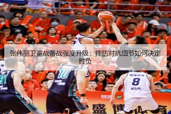 张伟丽卫冕战备战强度升级：摔防对抗细节如何决定胜负
